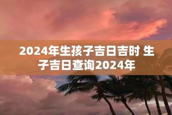 生子吉日2024年4月 2024年几月几日出生最好